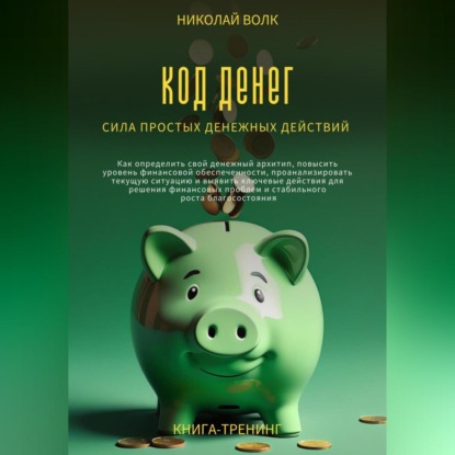 Код денег. Сила простых денежных действий. Как определить свой денежный архитип, повысить уровень финансовой обеспеченности и выявить ключевые действия для решения финансовых проблем (Николай Волк)