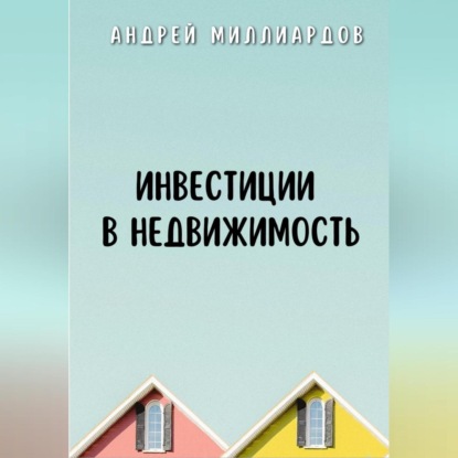 Инвестиции в недвижимость (Андрей Миллиардов)