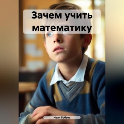 Зачем учить математику (Иван Александрович Гобзев)