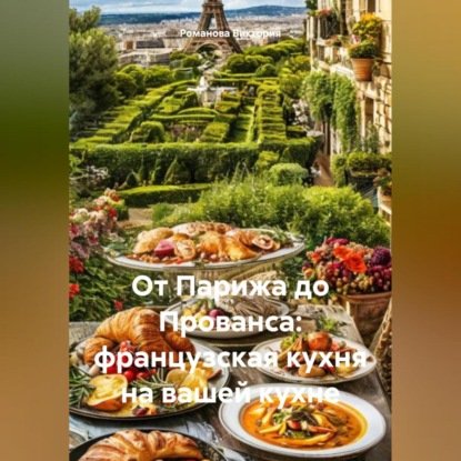 От Парижа до Прованса: французская кухня на вашей кухне (Романова Алексеевна Виктория)