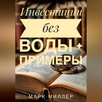Без воды инвестиции для Чайников + примеры (Марк Миллер)