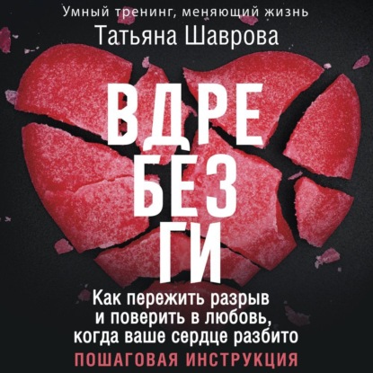 Вдребезги. Как пережить разрыв и поверить в любовь, когда ваше сердце разбито. Пошаговая инструкция (Татьяна Шаврова)