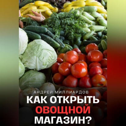 Как открыть овощной магазин? (Андрей Миллиардов)