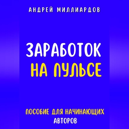 Заработок на Пульсе. Пособие для Начинающих Авторов (Андрей Миллиардов)