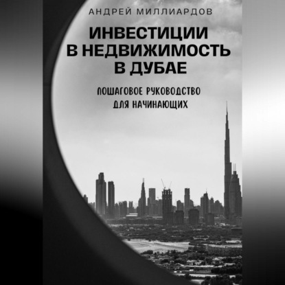 Инвестиции в недвижимость в Дубае. Пошаговое руководство для начинающих (Андрей Миллиардов)