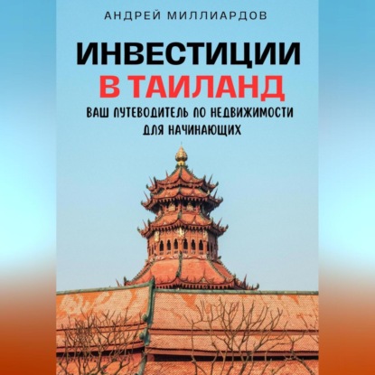 Инвестиции в Таиланд. Ваш путеводитель по недвижимости для начинающих (Андрей Миллиардов)