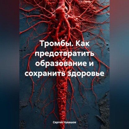 Тромбы. Как предотвратить образование и сохранить здоровье (Сергей Юрьевич Чувашов)