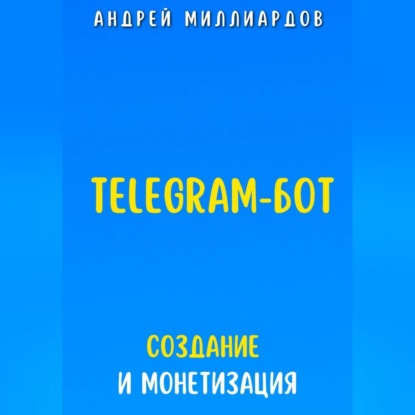Telegram-бот. Создание и Монетизация (Андрей Миллиардов)