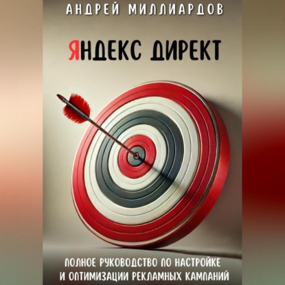 Яндекс Директ. Полное руководство по настройке и оптимизации рекламных кампаний (Андрей Миллиардов)