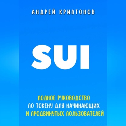 SUI. Полное руководство по токену для начинающих и продвинутых пользователей (Андрей Криптонов)