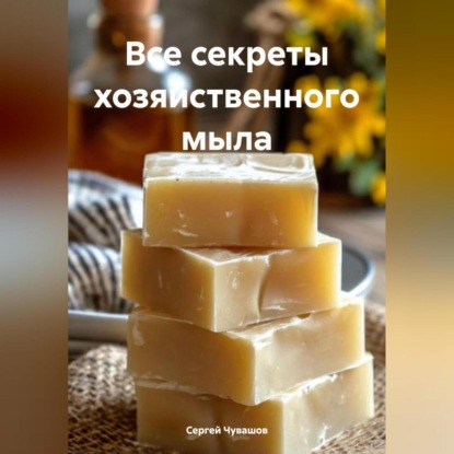 Все секреты хозяйственного мыла (Сергей Юрьевич Чувашов)