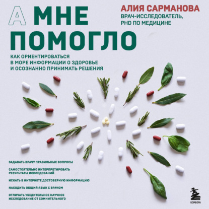 А мне помогло. Как ориентироваться в море информации о здоровье и осознанно принимать решения (Алия Сарманова)