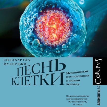 Песнь клетки. Медицинские исследования и новый человек (Сиддхартха Мукерджи)
