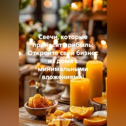«Свечи, которые приносят прибыль: Откройте свой бизнес из дома с минимальными вложениями!» (Дьякон Джон Святой)