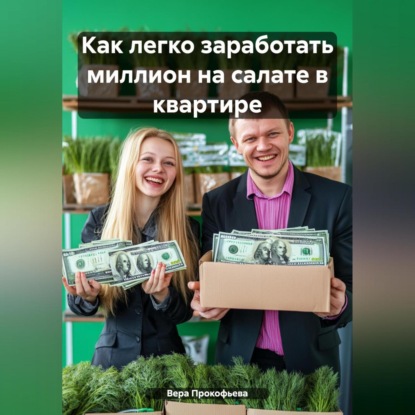 Как легко заработать миллион на салате в квартире (Вера Прокофьева)