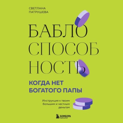 Баблоспособность. Когда нет богатого папы. Инструкция к твоим большим и честным деньгам (Светлана Патрушева)