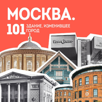 Москва: 101 здание, изменившее город. Атлас столичной архитектуры (Никита Здоровенин)
