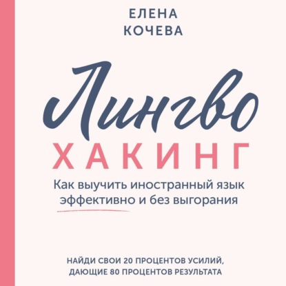 Лингво-хакинг. Как выучить иностранный язык эффективно и без выгорания (Елена Кочева)