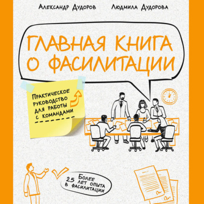 Главная книга о фасилитации. Практическое руководство для работы с командами (Александр Дудоров)