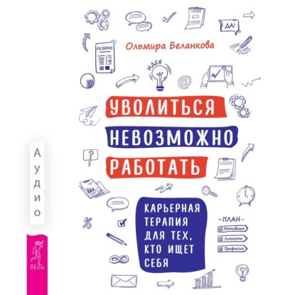 Уволиться невозможно работать. Карьерная терапия для тех, кто ищет себя (Ольмира Беланкова)