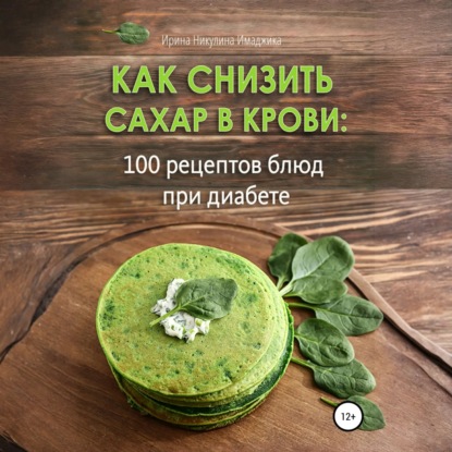 Как снизить сахар в крови: 100 рецептов блюд при диабете (Ирина Никулина Имаджика)