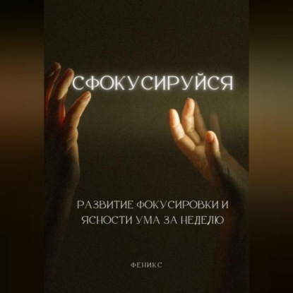 Сфокусируйся. Развитие фокусировки и ясности ума за неделю (Феникс)