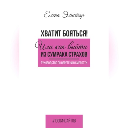 Руководство по обретению смелости. Хватит бояться! Или как выйти из сумрака страхов. (Елена Элистэр)