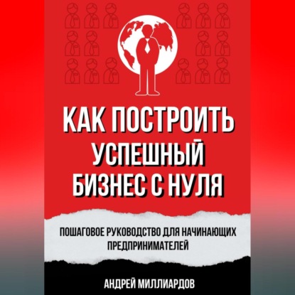Как построить успешный бизнес с нуля. Пошаговое руководство для начинающих предпринимателей (Андрей Миллиардов)