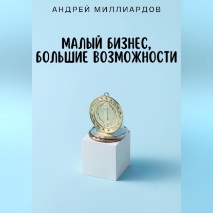 Малый бизнес, большие возможности (Андрей Миллиардов)