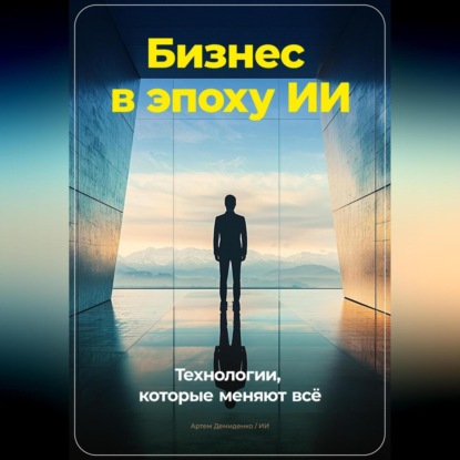 Бизнес в эпоху ИИ: Технологии, которые меняют всё (Артем Демиденко)