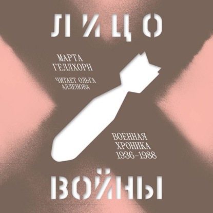 Лицо войны. Военная хроника 1936–1988 (Марта Геллхорн)