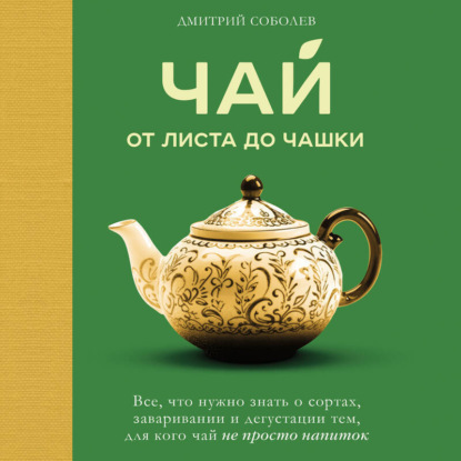 Чай. От листа до чашки. Все, что нужно знать о сортах, заваривании и дегустации тем, для кого чай не просто напиток (Дмитрий Соболев)