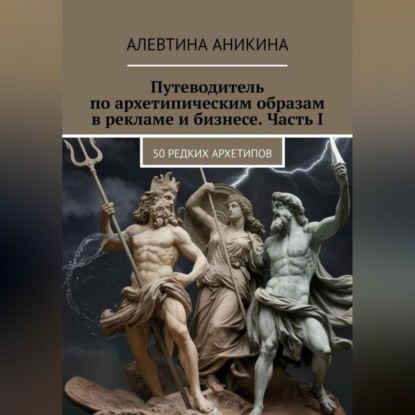 Путеводитель по архетипическим образам в рекламе и бизнесе. Часть I (Алевтина Андреевна Аникина)