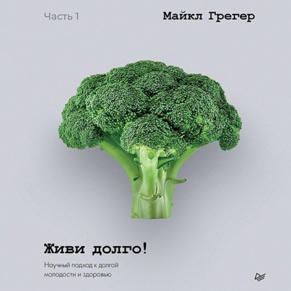 Живи долго! Научный подход к долгой молодости и здоровью. Части 3 и 4 (Майкл Грегер)
