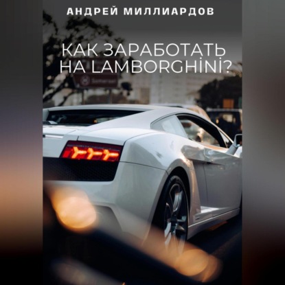 Как заработать на Lamborghini? (Андрей Миллиардов)