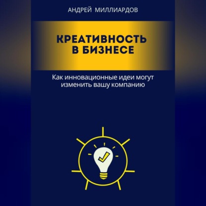 Креативность в бизнесе. Как инновационные идеи могут изменить вашу компанию (Андрей Миллиардов)