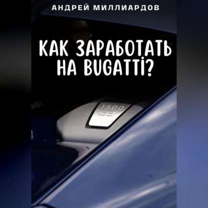 Как заработать на Bugatti? (Андрей Миллиардов)
