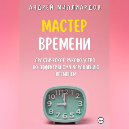 Мастер Времени. Практическое руководство по эффективному управлению временем (Андрей Миллиардов)