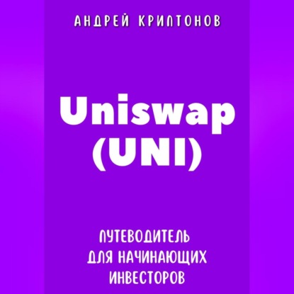 Uniswap (UNI). Путеводитель для начинающих инвесторов (Андрей Криптонов)