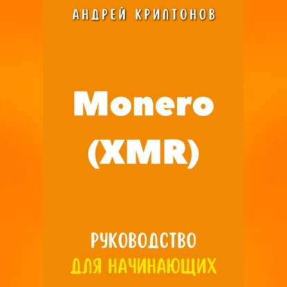 Monero (XMR). Руководство для начинающих (Андрей Криптонов)