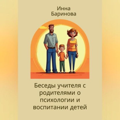 Беседы учителя с родителями о психологии и воспитании детей (Инна Баринова)
