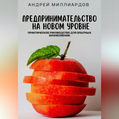 Предпринимательство на новом уровне. Практическое руководство для опытных бизнесменов (Андрей Миллиардов)