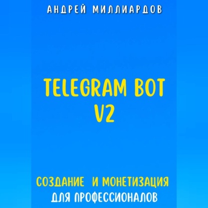 Telegram Bot V2. Создание бота и Монетизация для профессионалов (Андрей Миллиардов)