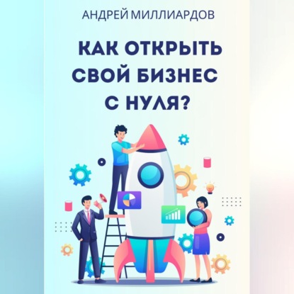 Как открыть свой бизнес с нуля? (Андрей Миллиардов)
