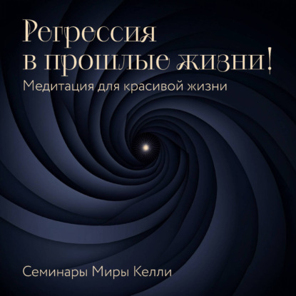 Регрессия в прошлые жизни! Медитация для красивой жизни. Семинары Миры Келли (Мира Келли)