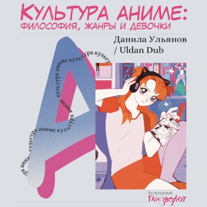 Культура аниме: философия, жанры и девочки (Данила Ульянов)