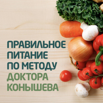 Правильное питание по методу доктора Конышева. Как на самом деле нужно питаться, чтобы сохранить здоровье (Виктор Конышев)