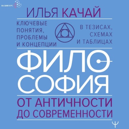 Философия. От античности до современности. Ключевые понятия, проблемы и концепции в тезисах, схемах и таблицах (Илья Качай)