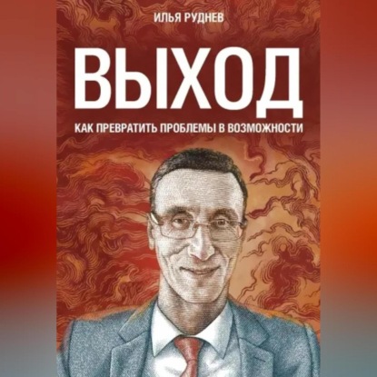 Выход. Как превратить проблемы в возможности (Илья Руднев)