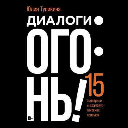 Диалоги – огонь! 15 сценарных и драматургических приемов (Юлия Тупикина)